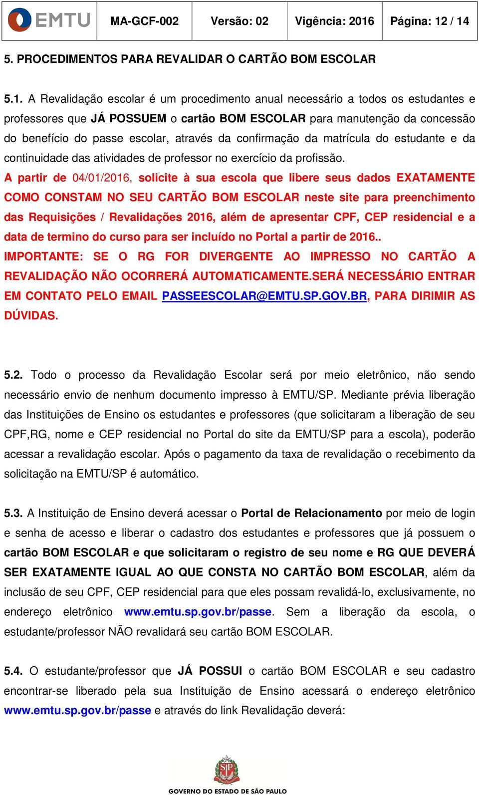 / 14 5. PROCEDIMENTOS PARA REVALIDAR O CARTÃO BOM ESCOLAR 5.1. A Revalidação escolar é um procedimento anual necessário a todos os estudantes e professores que JÁ POSSUEM o cartão BOM ESCOLAR para