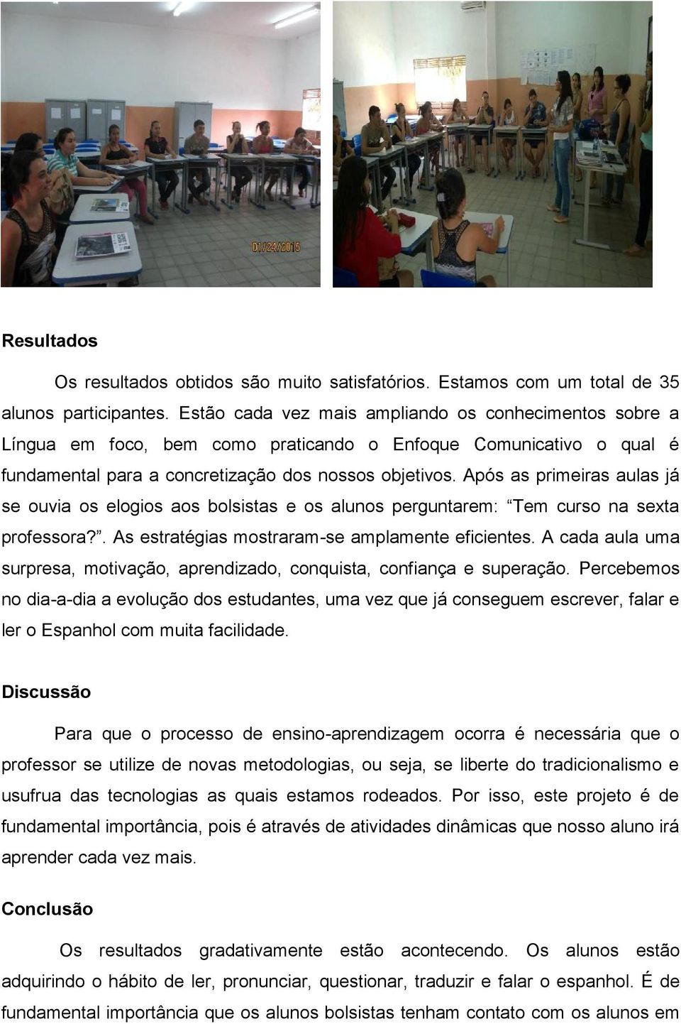 Após as primeiras aulas já se ouvia os elogios aos bolsistas e os alunos perguntarem: Tem curso na sexta professora?. As estratégias mostraram-se amplamente eficientes.