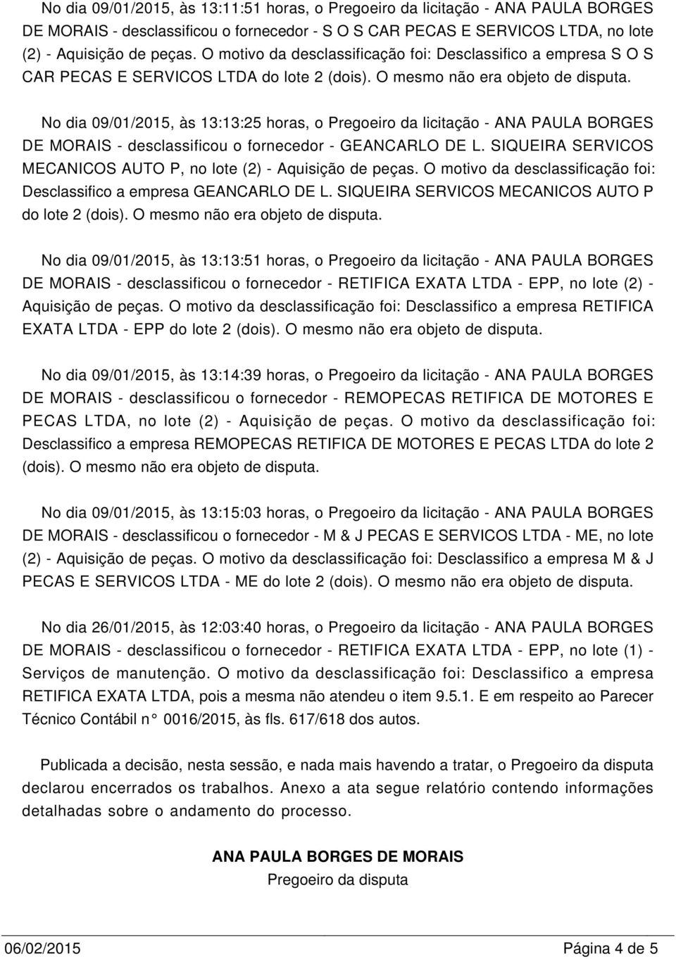 No dia 09/01/2015, às 13:13:25 horas, o Pregoeiro da licitação - ANA PAULA BORGES DE MORAIS - desclassificou o fornecedor - GEANCARLO DE L.