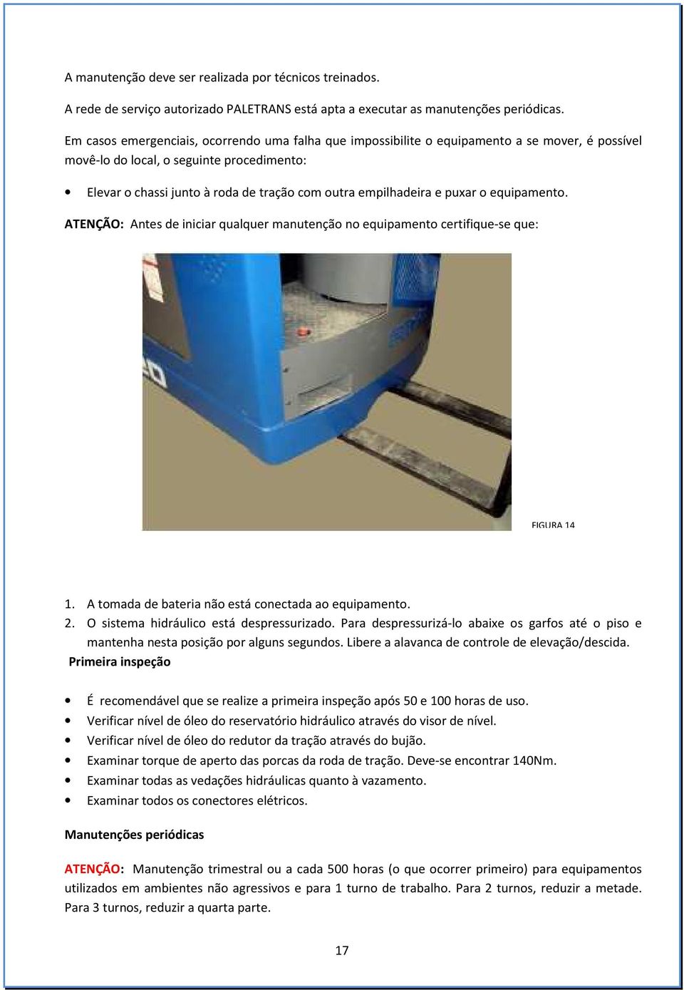 empilhadeira e puxar o equipamento. ATENÇÃO: Antes de iniciar qualquer manutenção no equipamento certifique-se que: FIGURA 14 1. A tomada de bateria não está conectada ao equipamento. 2.