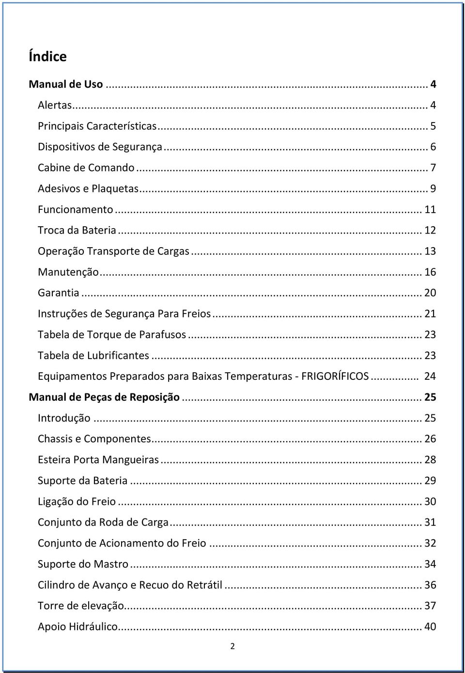 .. 23 Equipamentos Preparados para Baixas Temperaturas - FRIGORÍFICOS... 24 Manual de Peças de Reposição... 25 Introdução... 25 Chassis e Componentes... 26 Esteira Porta Mangueiras.