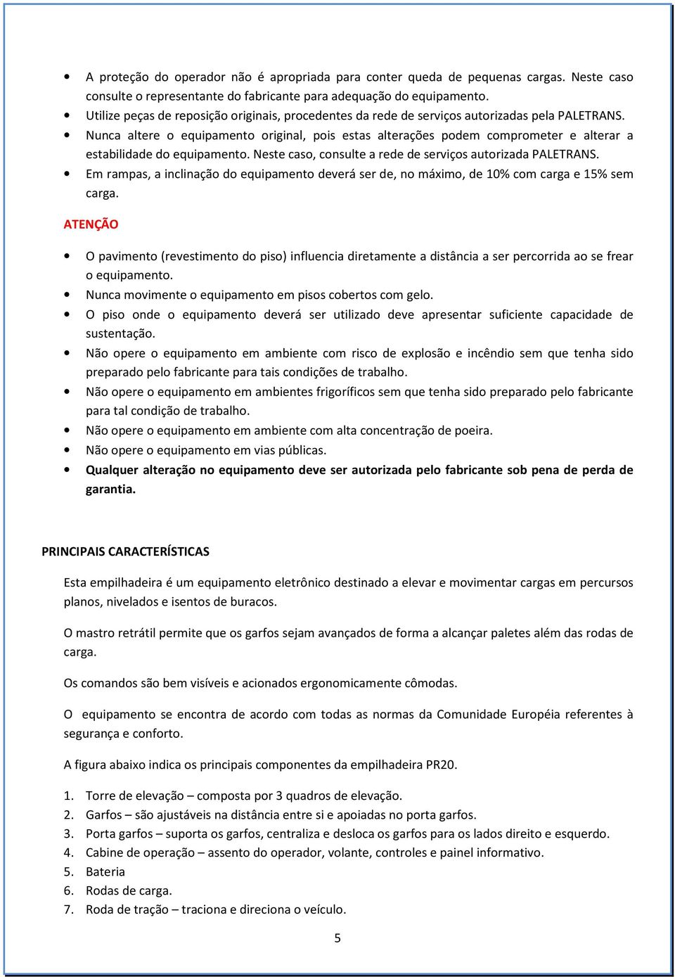 Nunca altere o equipamento original, pois estas alterações podem comprometer e alterar a estabilidade do equipamento. Neste caso, consulte a rede de serviços autorizada PALETRANS.