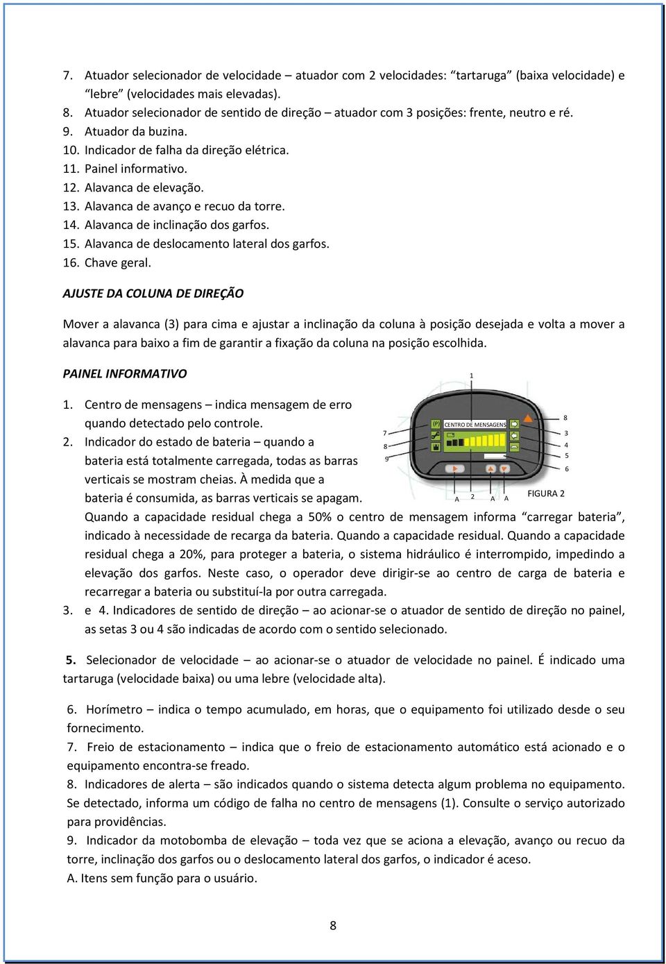 Alavanca de elevação. 13. Alavanca de avanço e recuo da torre. 14. Alavanca de inclinação dos garfos. 15. Alavanca de deslocamento lateral dos garfos. 16. Chave geral.