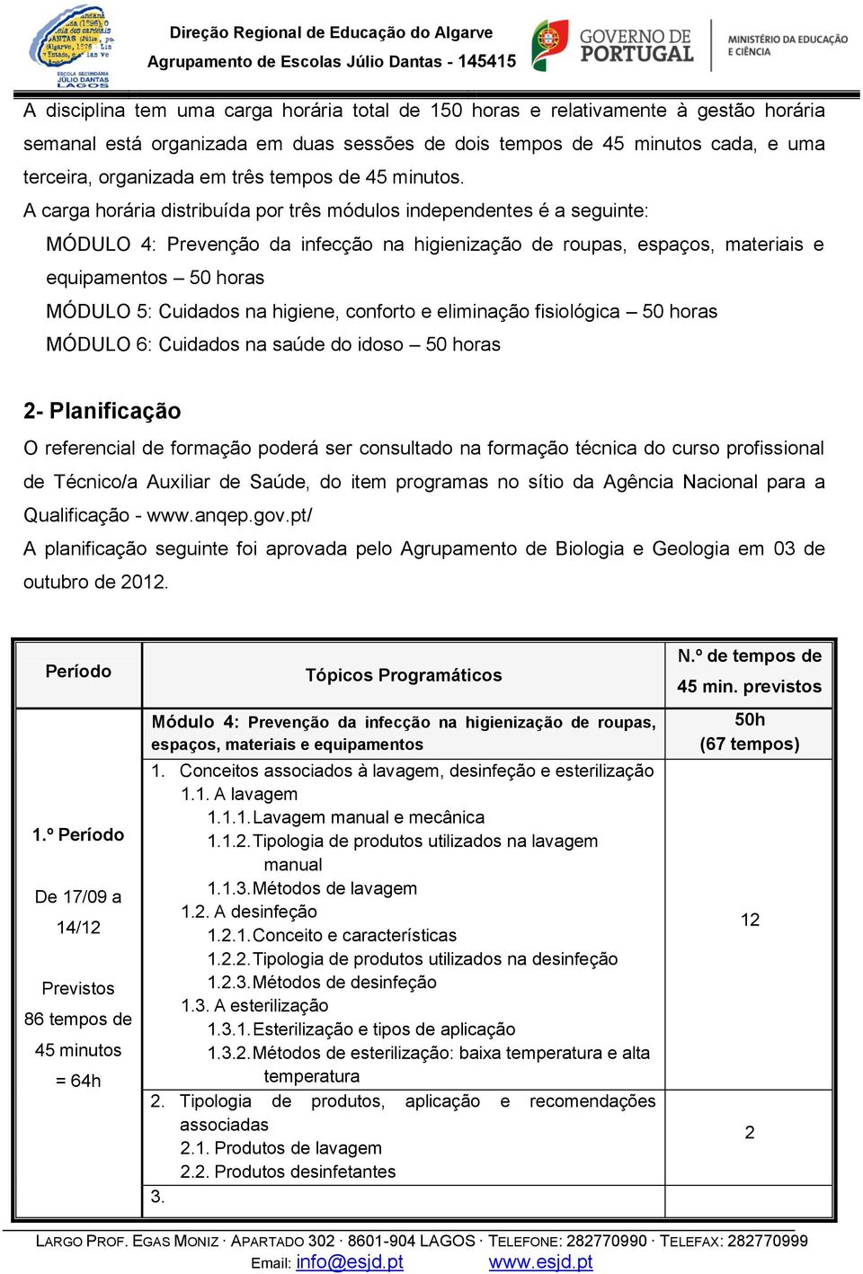 A carga horária distribuída por três módulos independentes é a seguinte: MÓDULO 4: Prevenção da infecção na higienização de roupas, espaços, materiais e equipamentos 50 horas MÓDULO 5: Cuidados na