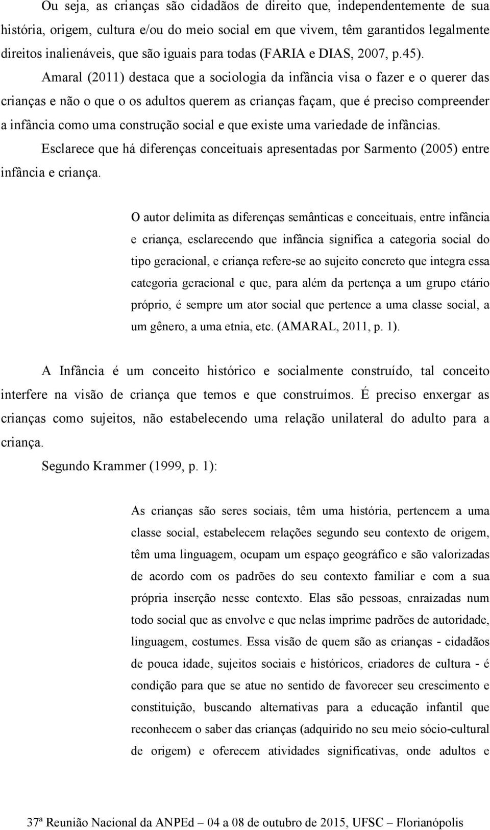 Amaral (2011) destaca que a sociologia da infância visa o fazer e o querer das crianças e não o que o os adultos querem as crianças façam, que é preciso compreender a infância como uma construção