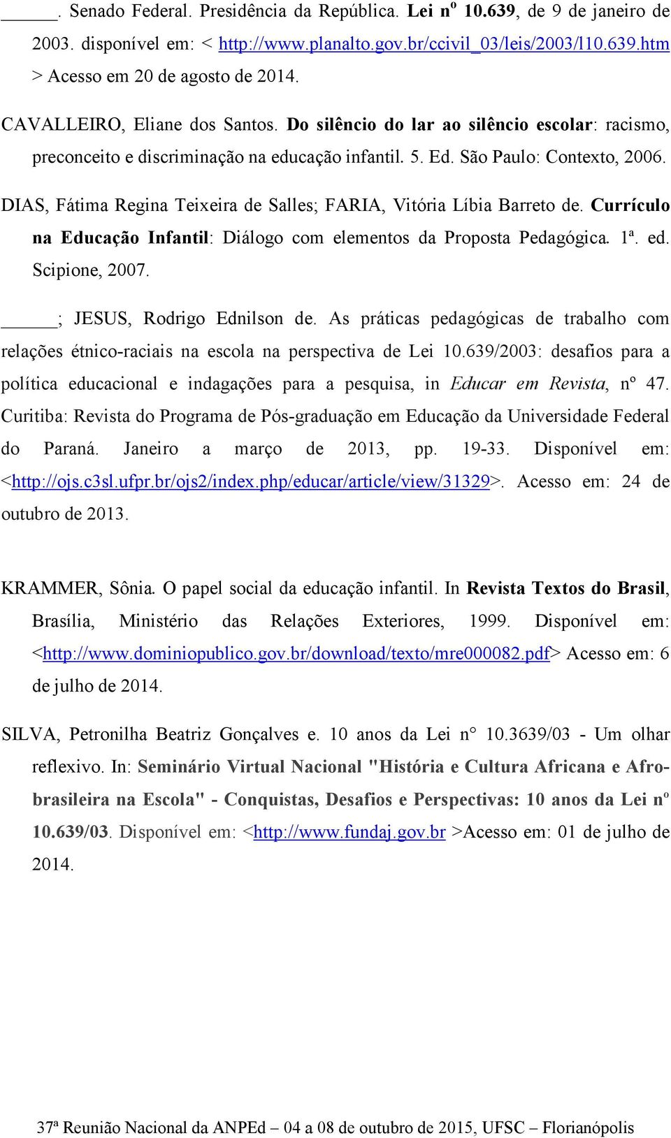 DIAS, Fátima Regina Teixeira de Salles; FARIA, Vitória Líbia Barreto de. Currículo na Educação Infantil: Diálogo com elementos da Proposta Pedagógica. 1ª. ed. Scipione, 2007.