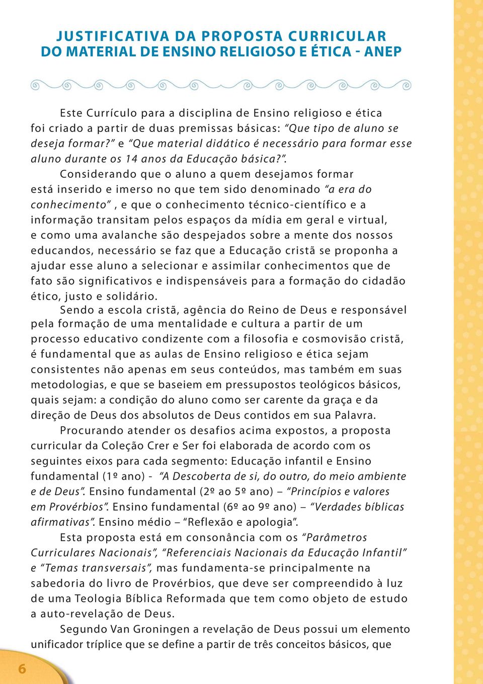 . Considerando que o aluno a quem desejamos formar está inserido e imerso no que tem sido denominado a era do conhecimento, e que o conhecimento técnico-científico e a informação transitam pelos