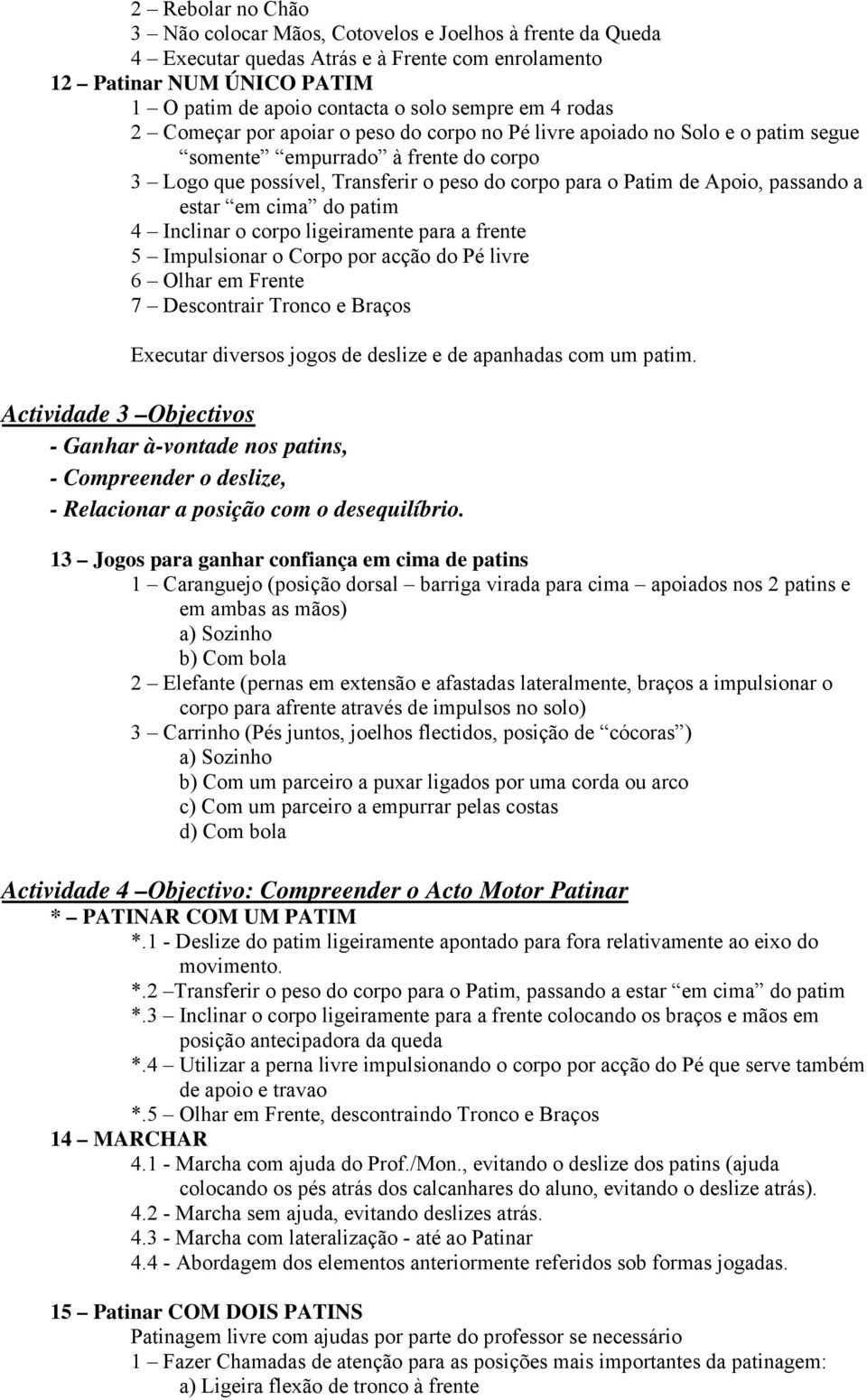 passando a estar em cima do patim 4 Inclinar o corpo ligeiramente para a frente 5 Impulsionar o Corpo por acção do Pé livre 6 Olhar em Frente 7 Descontrair Tronco e Braços Executar diversos jogos de