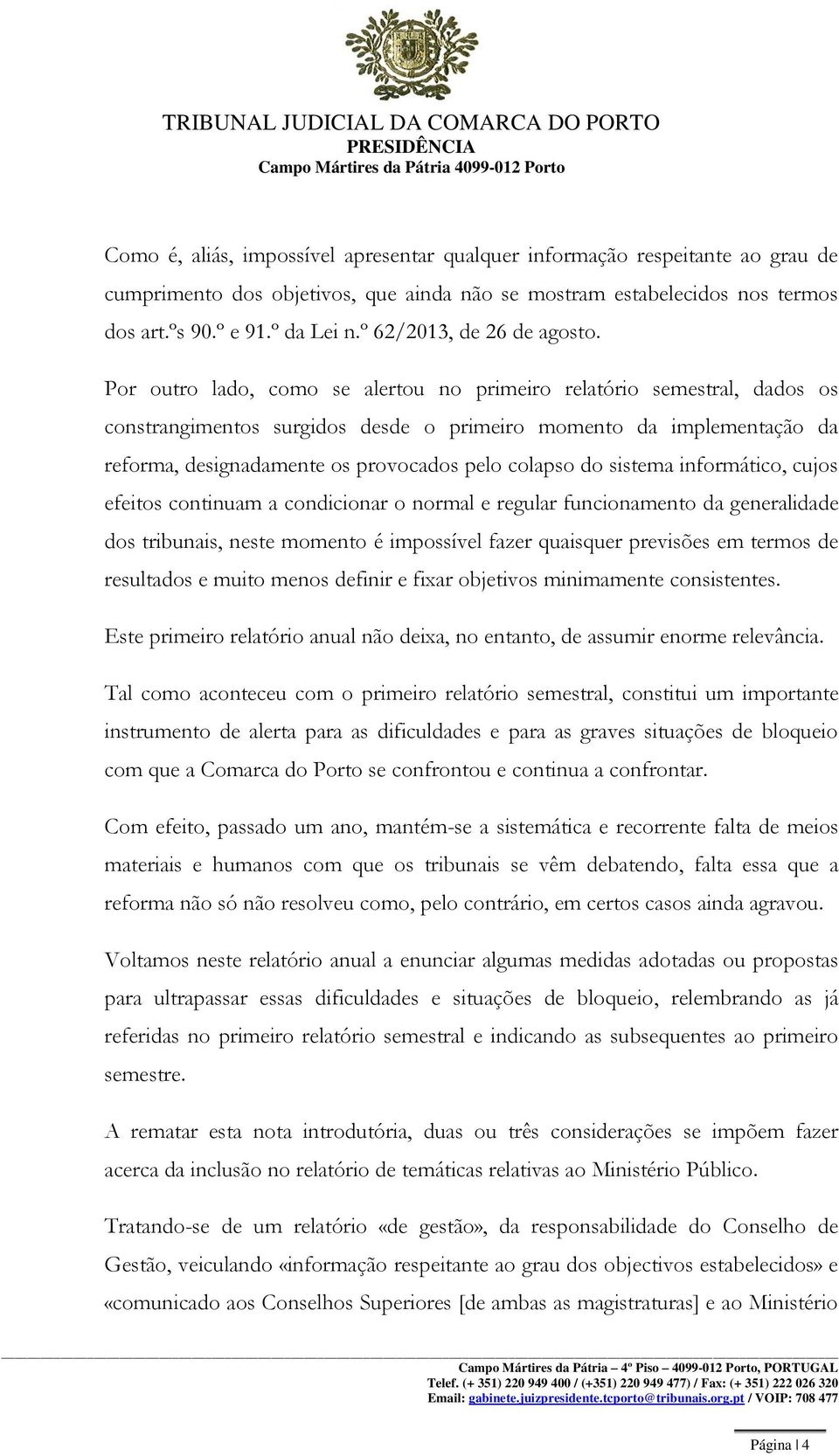 Por outro lado, como se alertou no primeiro relatório semestral, dados os constrangimentos surgidos desde o primeiro momento da implementação da reforma, designadamente os provocados pelo colapso do