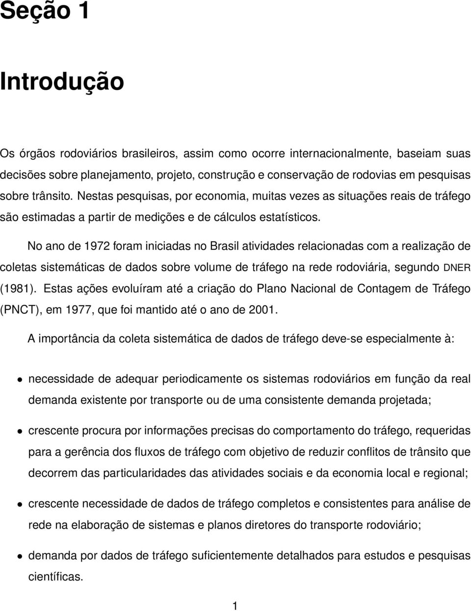 No ano de 1972 foram iniciadas no Brasil atividades relacionadas com a realização de coletas sistemáticas de dados sobre volume de tráfego na rede rodoviária, segundo DNER (1981).