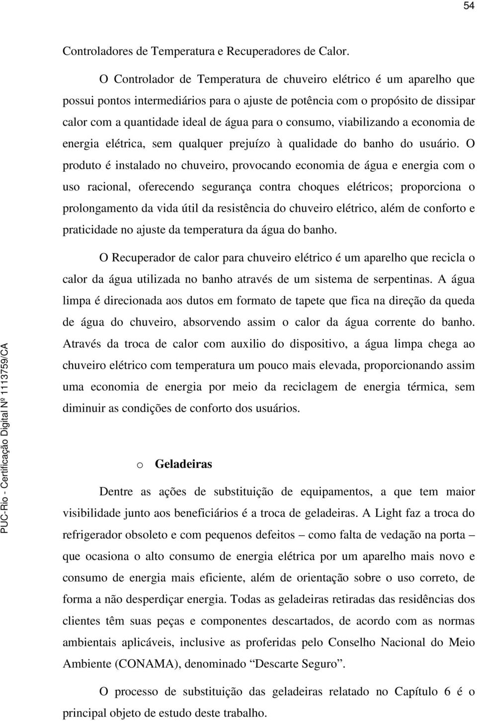 consumo, viabilizando a economia de energia elétrica, sem qualquer prejuízo à qualidade do banho do usuário.