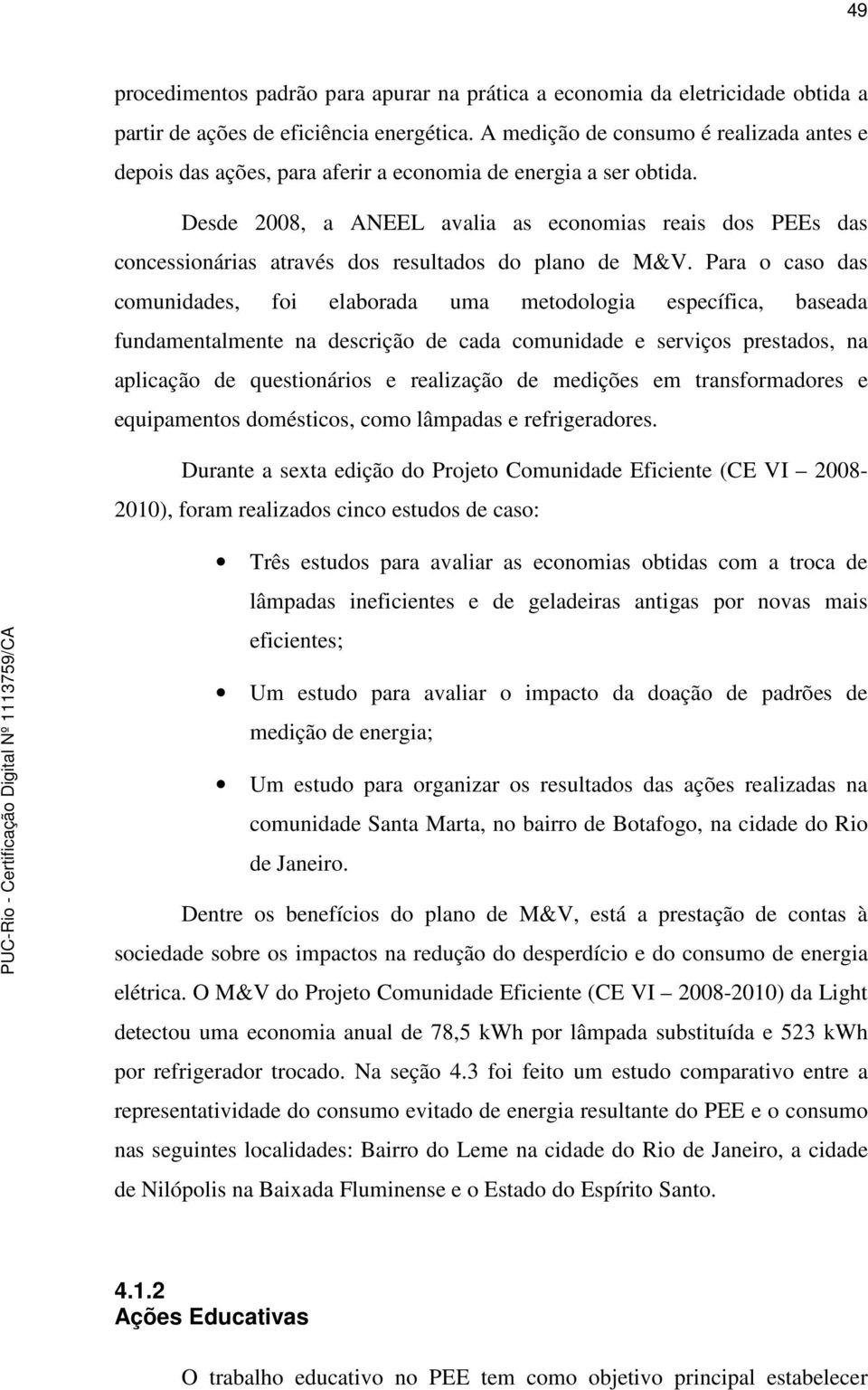 Desde 2008, a ANEEL avalia as economias reais dos PEEs das concessionárias através dos resultados do plano de M&V.