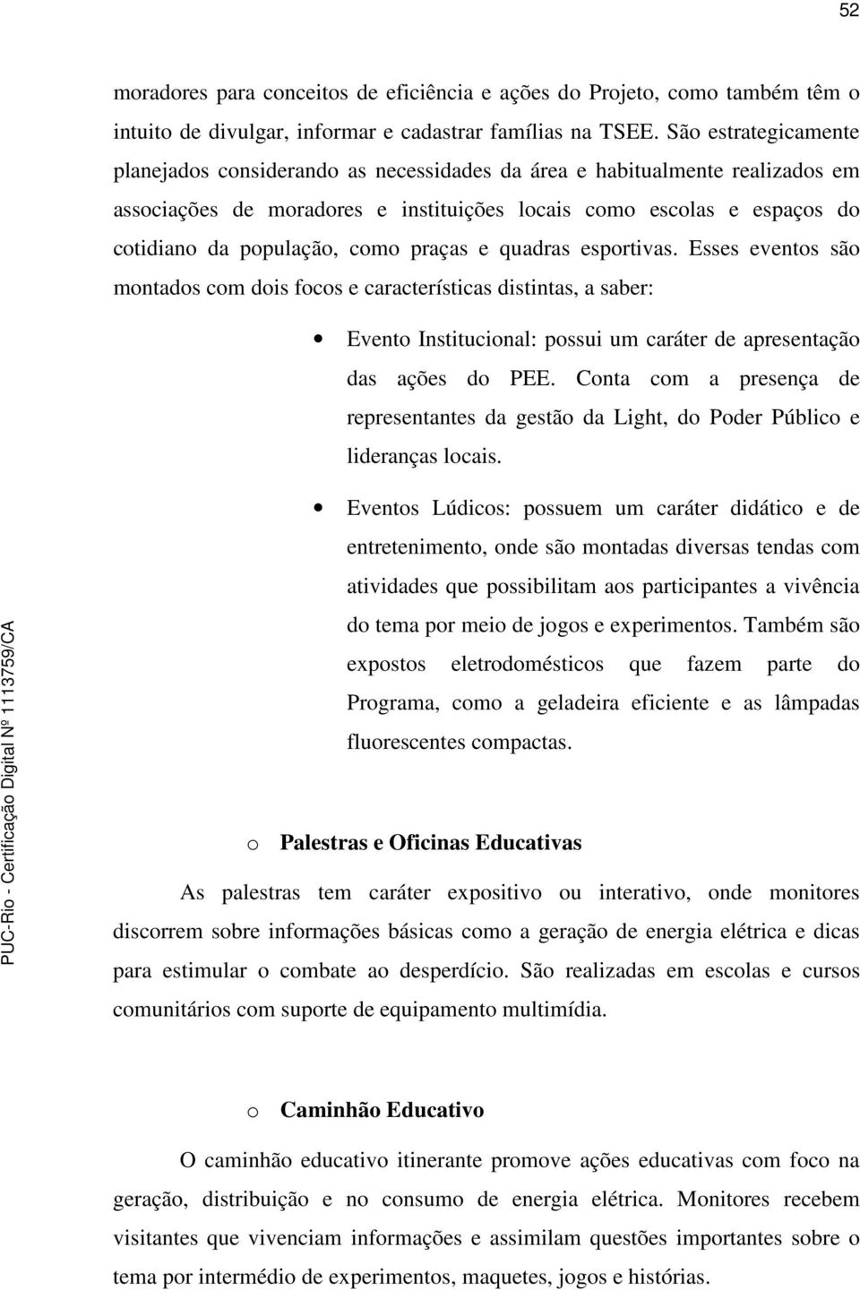 como praças e quadras esportivas. Esses eventos são montados com dois focos e características distintas, a saber: Evento Institucional: possui um caráter de apresentação das ações do PEE.