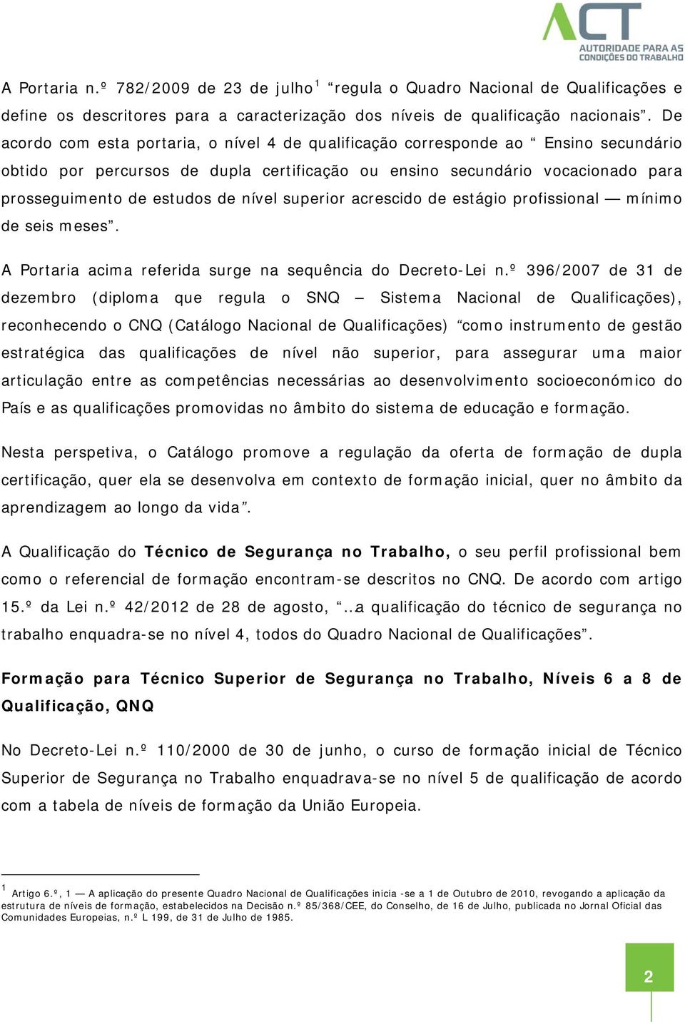 nível superior acrescido de estágio profissional mínimo de seis meses. A Portaria acima referida surge na sequência do Decreto-Lei n.