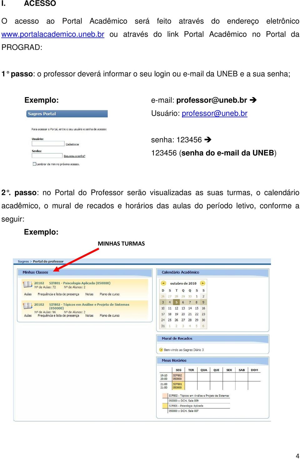 senha; Exemplo: e-mail: professor@uneb.br è Usuário: professor@uneb.br senha: 123456 è 123456 (senha do e-mail da UNEB) 2.