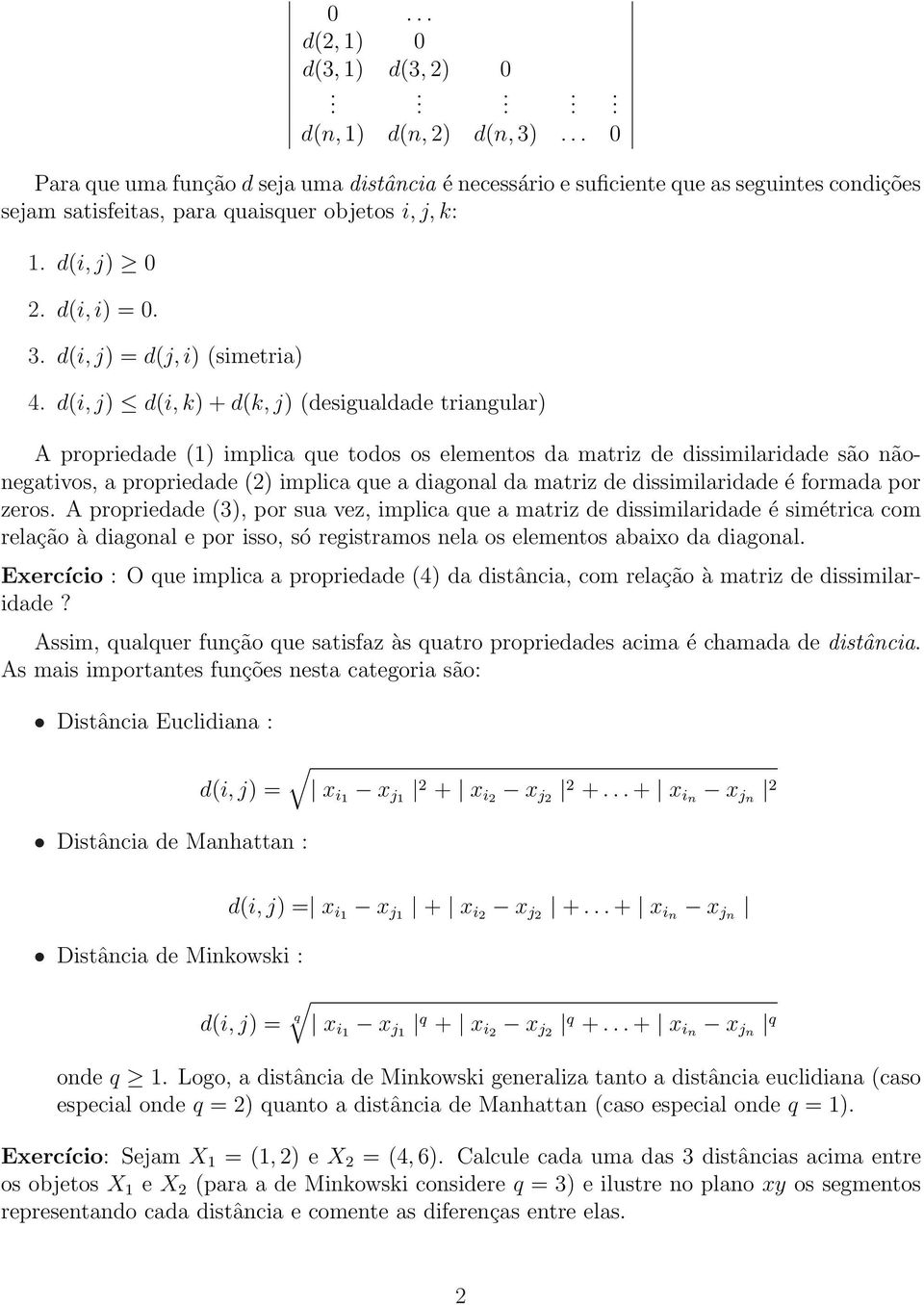 a propriedade (2) implica que a diagonal da matriz de dissimilaridade é formada por zeros A propriedade (3), por sua vez, implica que a matriz de dissimilaridade é simétrica com relação à diagonal e