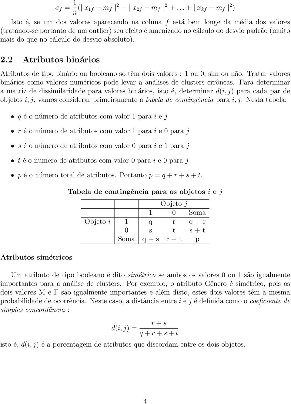 binários como valores numéricos pode levar a análises de clusters errôneas Para determinar a matriz de dissimilaridade para valores binários, isto é, determinar d(i, j) para cada par de objetos i, j,