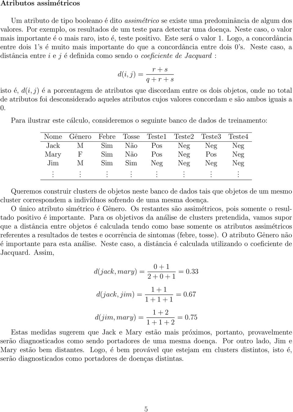 distância entre i e j é definida como sendo o coeficiente de Jacquard : r + s q + r + s isto é, d(i, j) é a porcentagem de atributos que discordam entre os dois objetos, onde no total de atributos