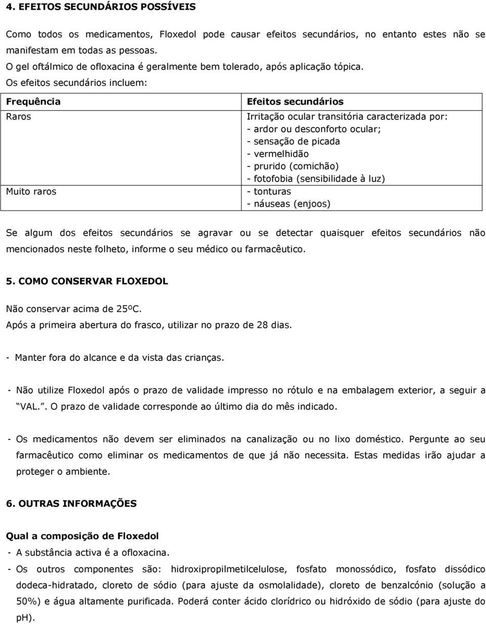 Os efeitos secundários incluem: Frequência Raros Muito raros Efeitos secundários Irritação ocular transitória caracterizada por: - ardor ou desconforto ocular; - sensação de picada - vermelhidão -