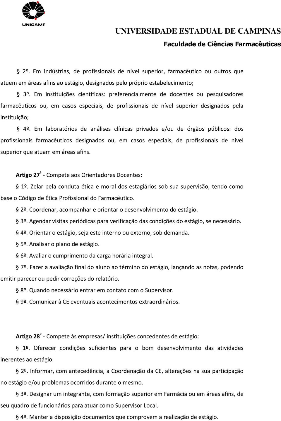 Em laboratórios de análises clínicas privados e/ou de órgãos públicos: dos profissionais farmacêuticos designados ou, em casos especiais, de profissionais de nível superior que atuam em áreas afins.