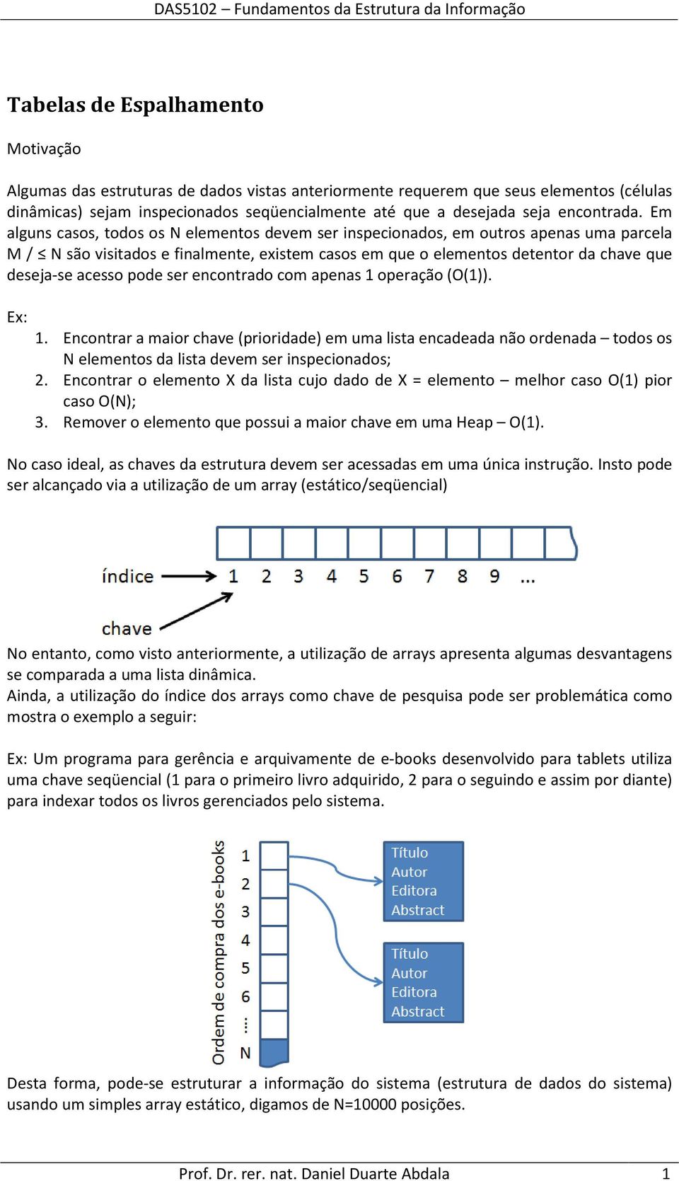 Em alguns casos, todos os N elementos devem ser inspecionados, em outros apenas uma parcela M / N são visitados e finalmente, existem casos em que o elementos detentor da chave que deseja-se acesso