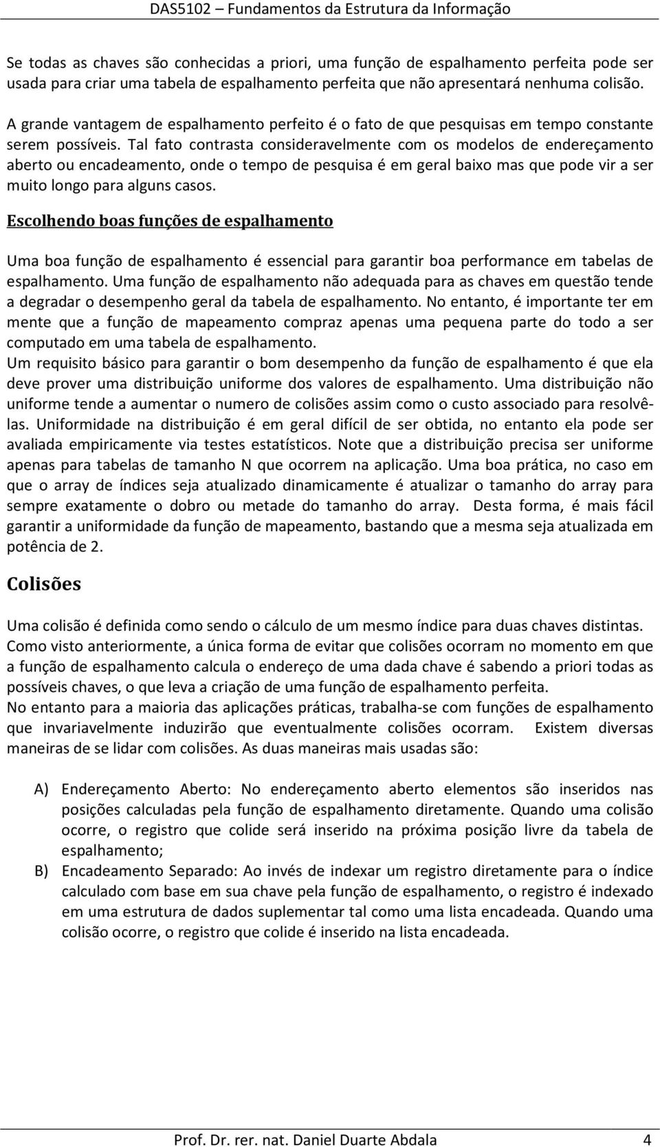 Tal fato contrasta consideravelmente com os modelos de endereçamento aberto ou encadeamento, onde o tempo de pesquisa é em geral baixo mas que pode vir a ser muito longo para alguns casos.