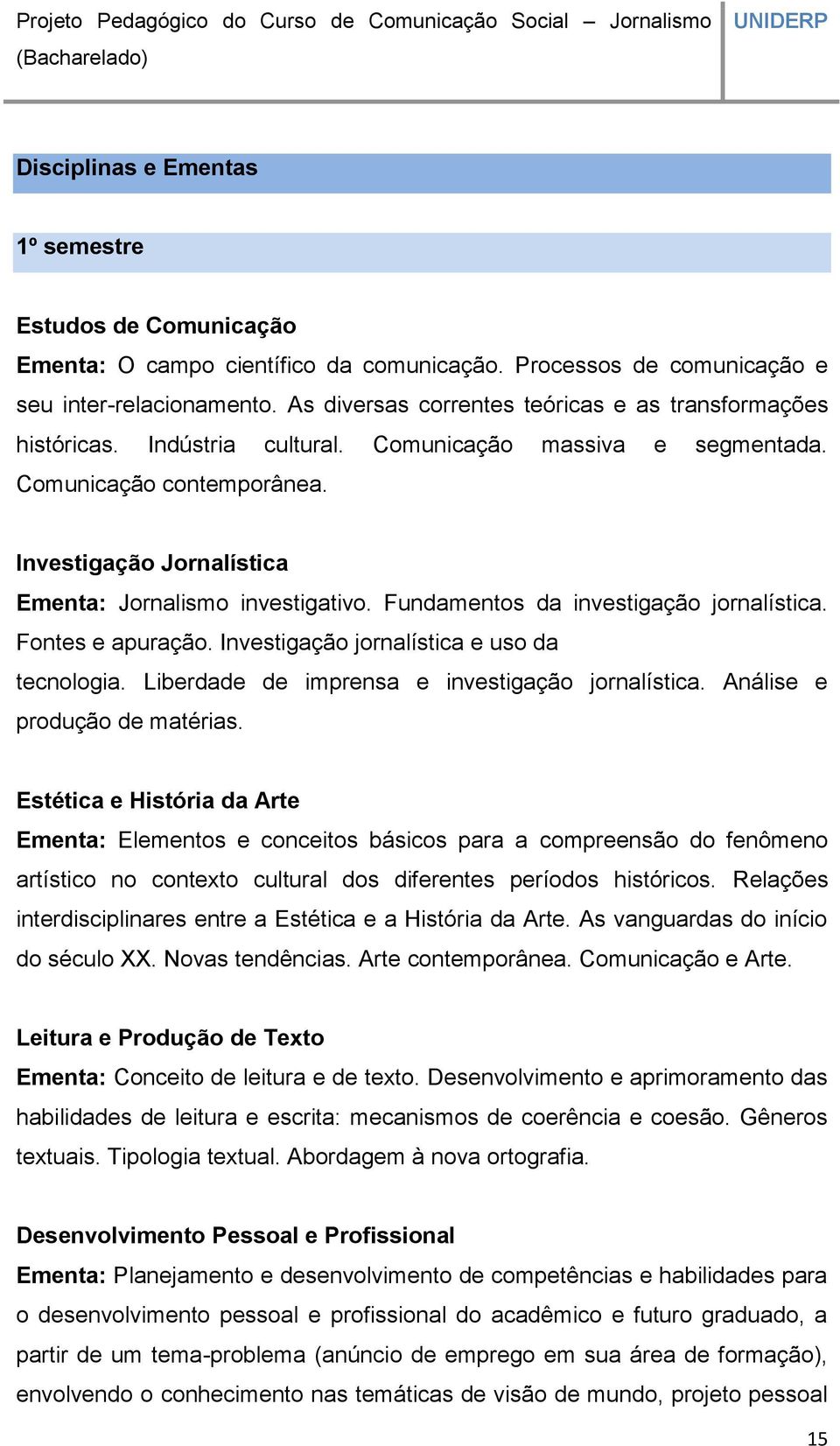 Investigação Jornalística Ementa: Jornalismo investigativo. Fundamentos da investigação jornalística. Fontes e apuração. Investigação jornalística e uso da tecnologia.