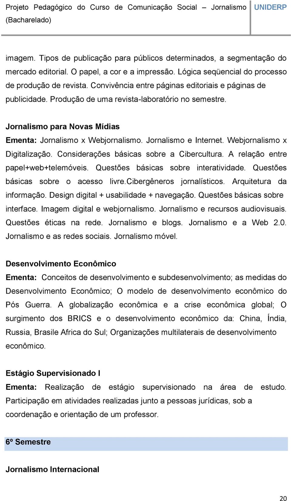 Webjornalismo x Digitalização. Considerações básicas sobre a Cibercultura. A relação entre papel+web+telemóveis. Questões básicas sobre interatividade. Questões básicas sobre o acesso livre.