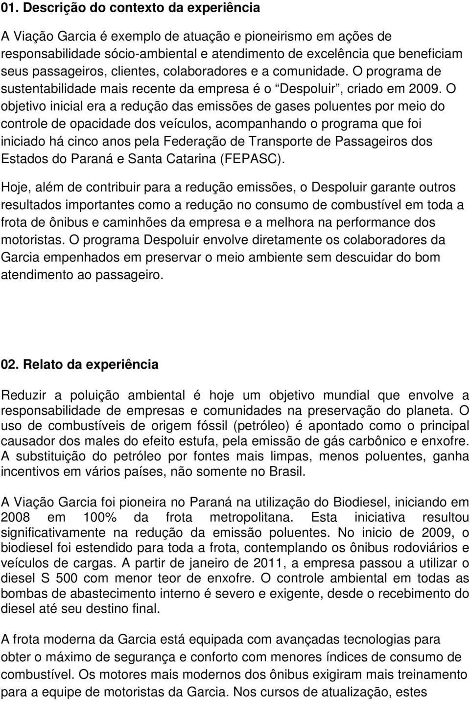 O objetivo inicial era a redução das emissões de gases poluentes por meio do controle de opacidade dos veículos, acompanhando o programa que foi iniciado há cinco anos pela Federação de Transporte de