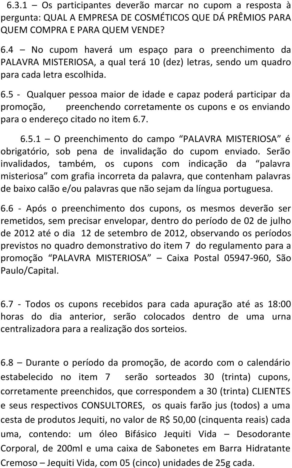 5 - Qualquer pessoa maior de idade e capaz poderá participar da promoção, preenchendo corretamente os cupons e os enviando para o endereço citado no item 6.7. 6.5.1 O preenchimento do campo PALAVRA MISTERIOSA é obrigatório, sob pena de invalidação do cupom enviado.