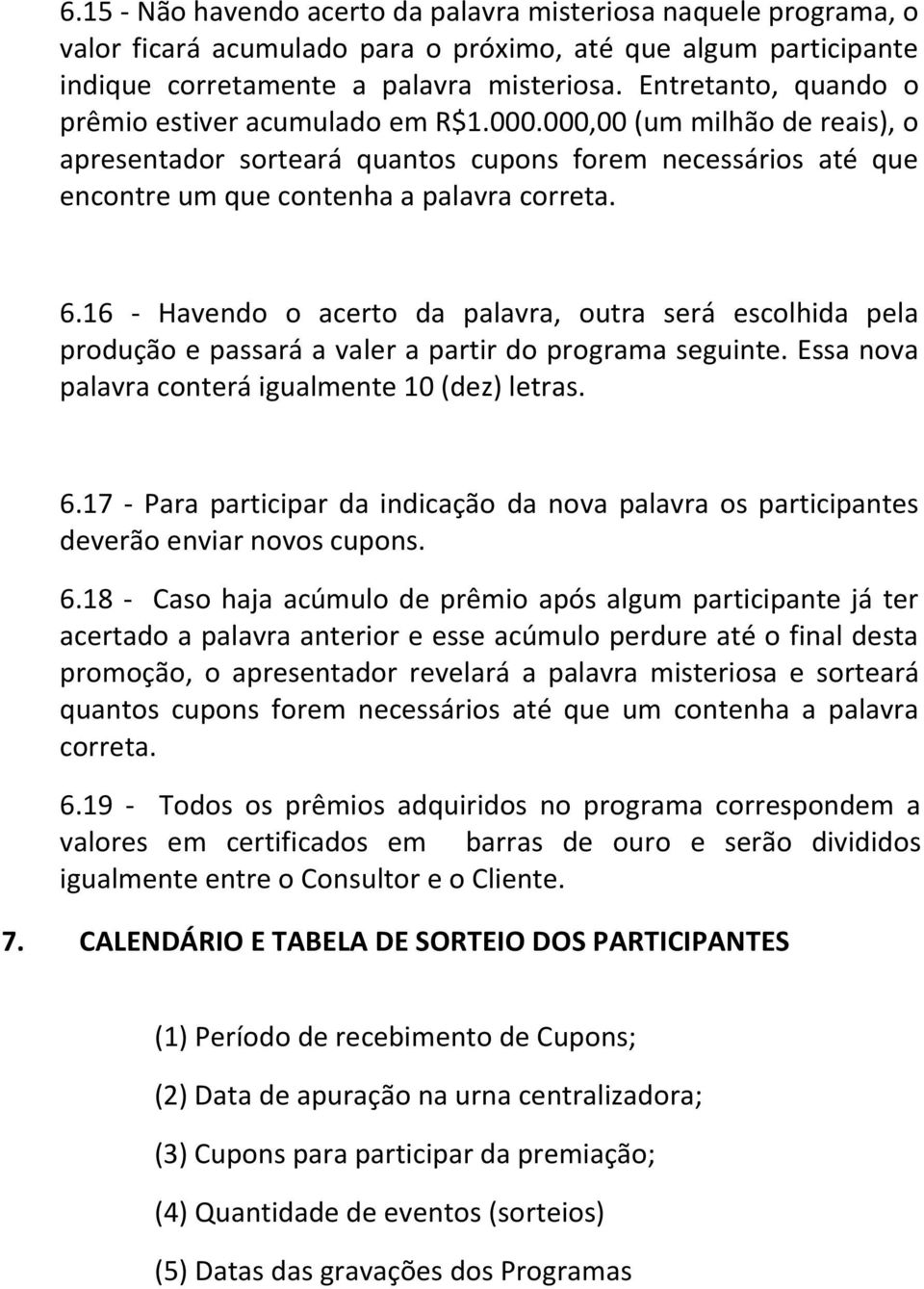 16 - Havendo o acerto da palavra, outra será escolhida pela produção e passará a valer a partir do programa seguinte. Essa nova palavra conterá igualmente 10 (dez) letras. 6.