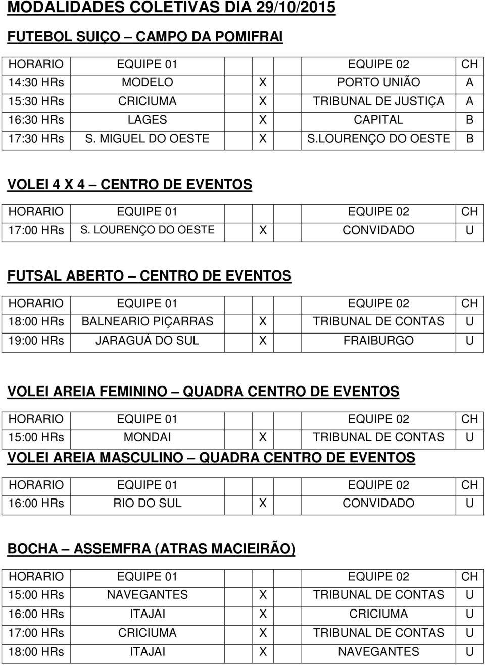 LOURENÇO DO OESTE X CONVIDADO U FUTSAL ABERTO CENTRO DE EVENTOS 18:00 HRs BALNEARIO PIÇARRAS X TRIBUNAL DE CONTAS U 19:00 HRs JARAGUÁ DO SUL X FRAIBURGO U VOLEI AREIA FEMININO QUADRA