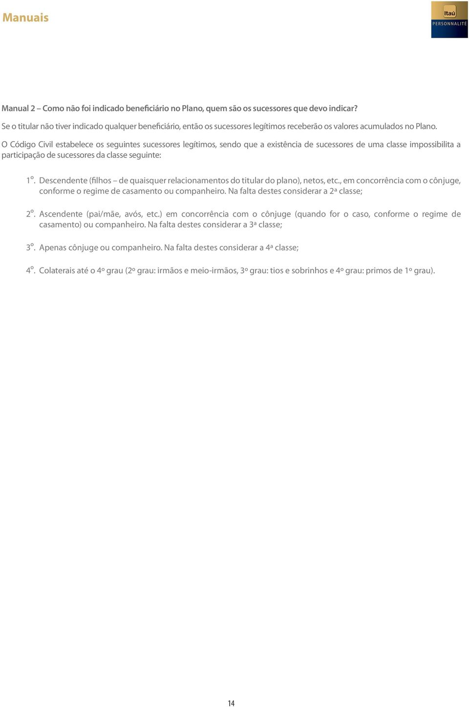 O Código Civil estabelece os seguintes sucessores legítimos, sendo que a existência de sucessores de uma classe impossibilita a participação de sucessores da classe seguinte: 1º.