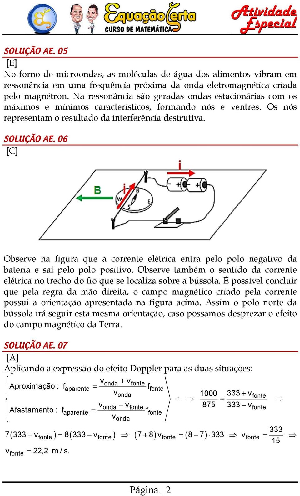 6 Observe na figura que a corrente elétrica entra pelo polo negativo a bateria e sai pelo polo positivo. Observe também o sentio a corrente elétrica no trecho o fio que se localiza sobre a bússola.