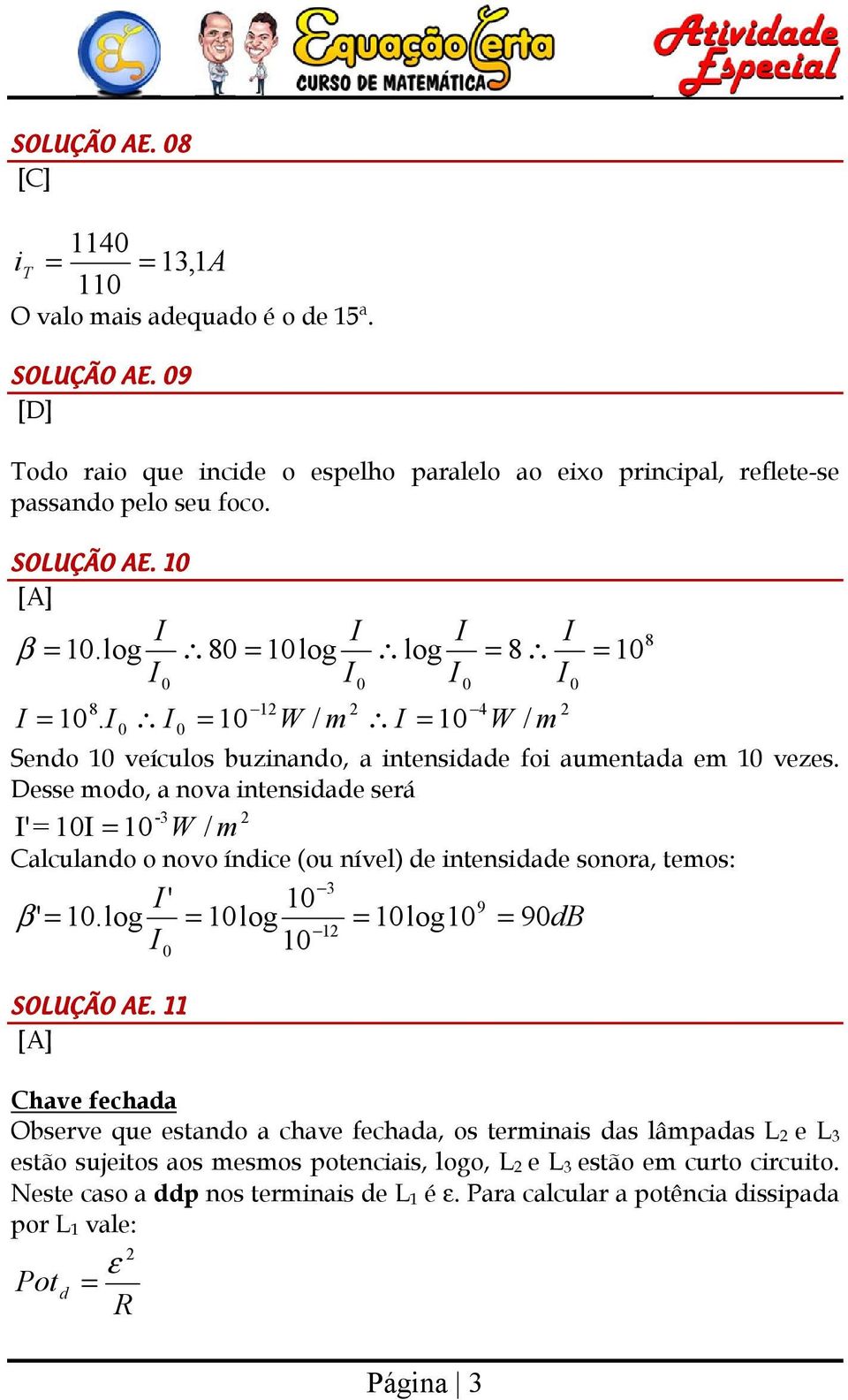 Desse moo, a nova intensiae será -3 I' = 1I = 1 W / m Calculano o novo ínice (ou nível) e intensiae sonora, temos: 3 I' 1 9 β ' = 1.log = 1log = 1log1 = 9B 1 I 1 SOLUÇÃO AE.