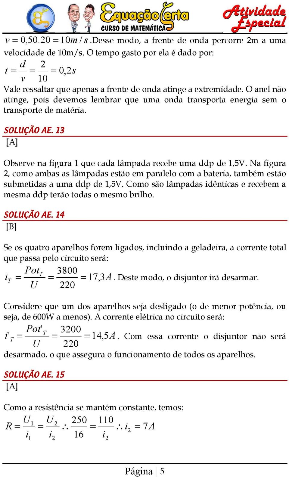 Na figura, como ambas as lâmpaas estão em paralelo com a bateria, também estão submetias a uma p e 1,5V. Como são lâmpaas iênticas e recebem a mesma p terão toas o mesmo brilho. SOLUÇÃO AE.