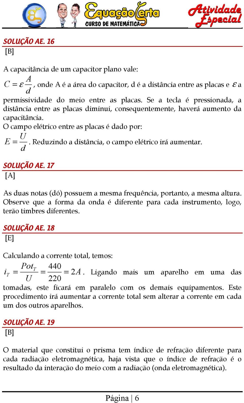 Reuzino a istância, o campo elétrico irá aumentar. SOLUÇÃO AE. 17 As uas notas (ó) possuem a mesma frequência, portanto, a mesma altura.