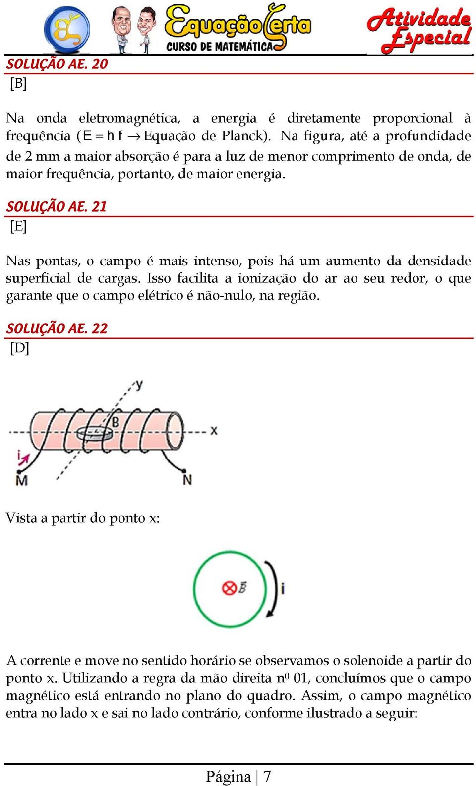 1 Nas pontas, o campo é mais intenso, pois há um aumento a ensiae superficial e cargas. Isso facilita a ionização o ar ao seu reor, o que garante que o campo elétrico é não-nulo, na região.