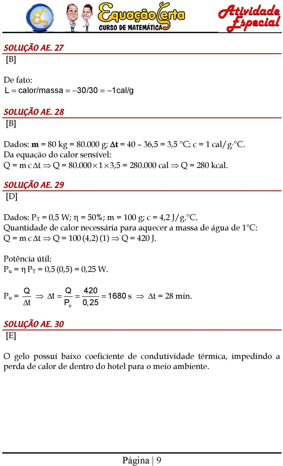 Quantiae e calor necessária para aquecer a massa e água e 1 C: Q = m c Δt Q = 1 (4,) (1) Q = 4 J. Potência útil: P u = η P T =,5 (,5) =,5 W.