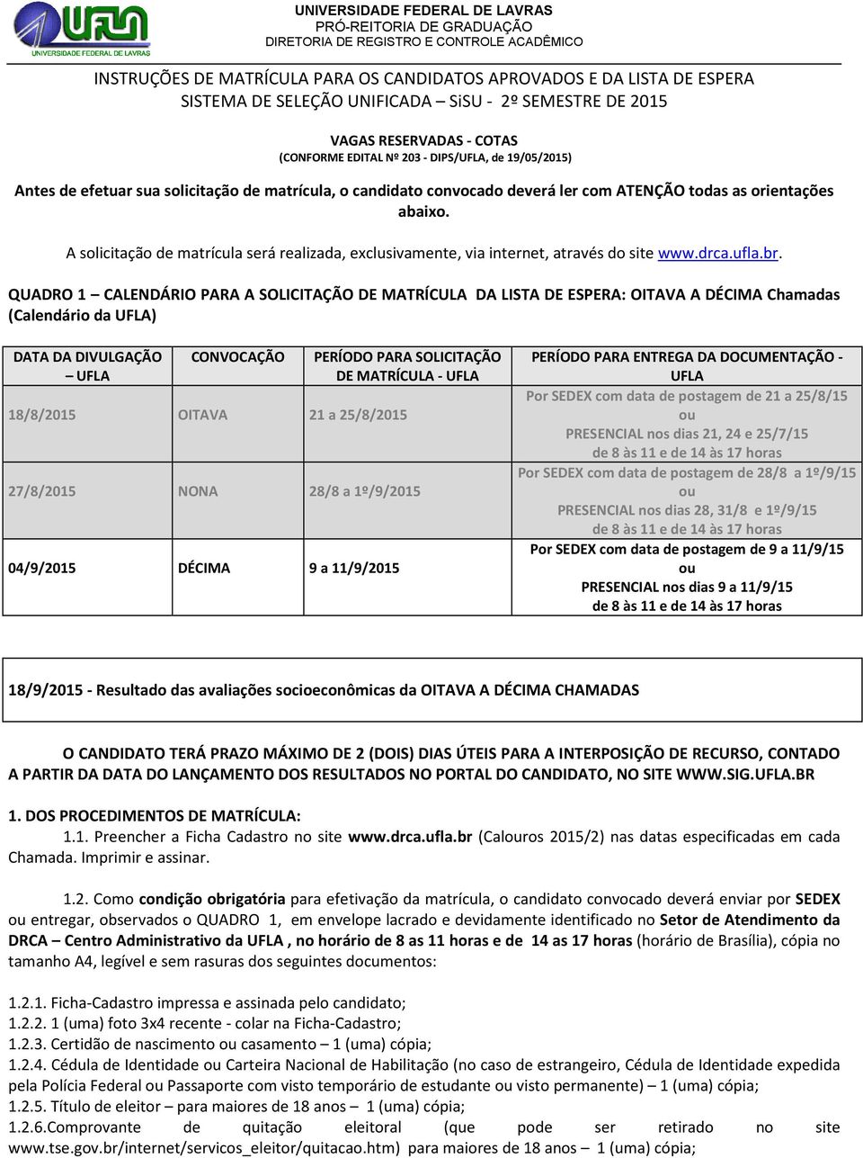 A solicitação de matrícula será realizada, exclusivamente, via internet, através do site www.drca.ufla.br.