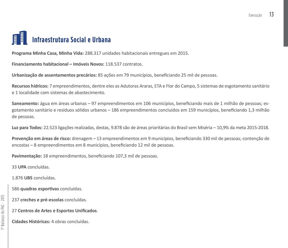 Recursos hídricos: 7 empreendimentos, dentre eles as Adutoras Araras, ETA e Flor do Campo, 5 sistemas de esgotamento sanitário e 1 localidade com sistemas de abastecimento.