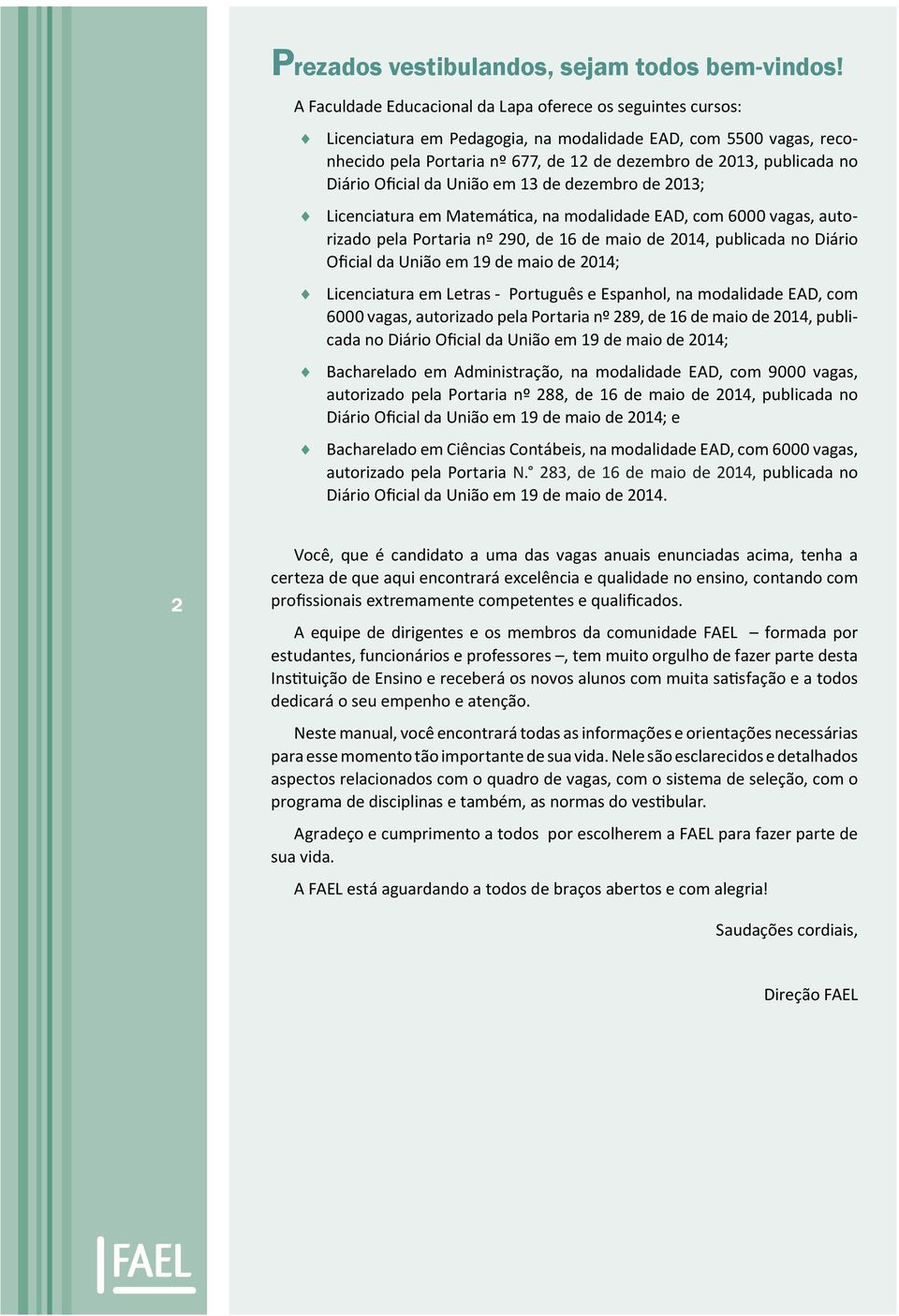 Diário Oficial da União em 13 de dezembro de 2013; Licenciatura em Matemática, na modalidade EAD, com 6000 vagas, autorizado pela Portaria nº 290, de 16 de maio de 2014, publicada no Diário Oficial