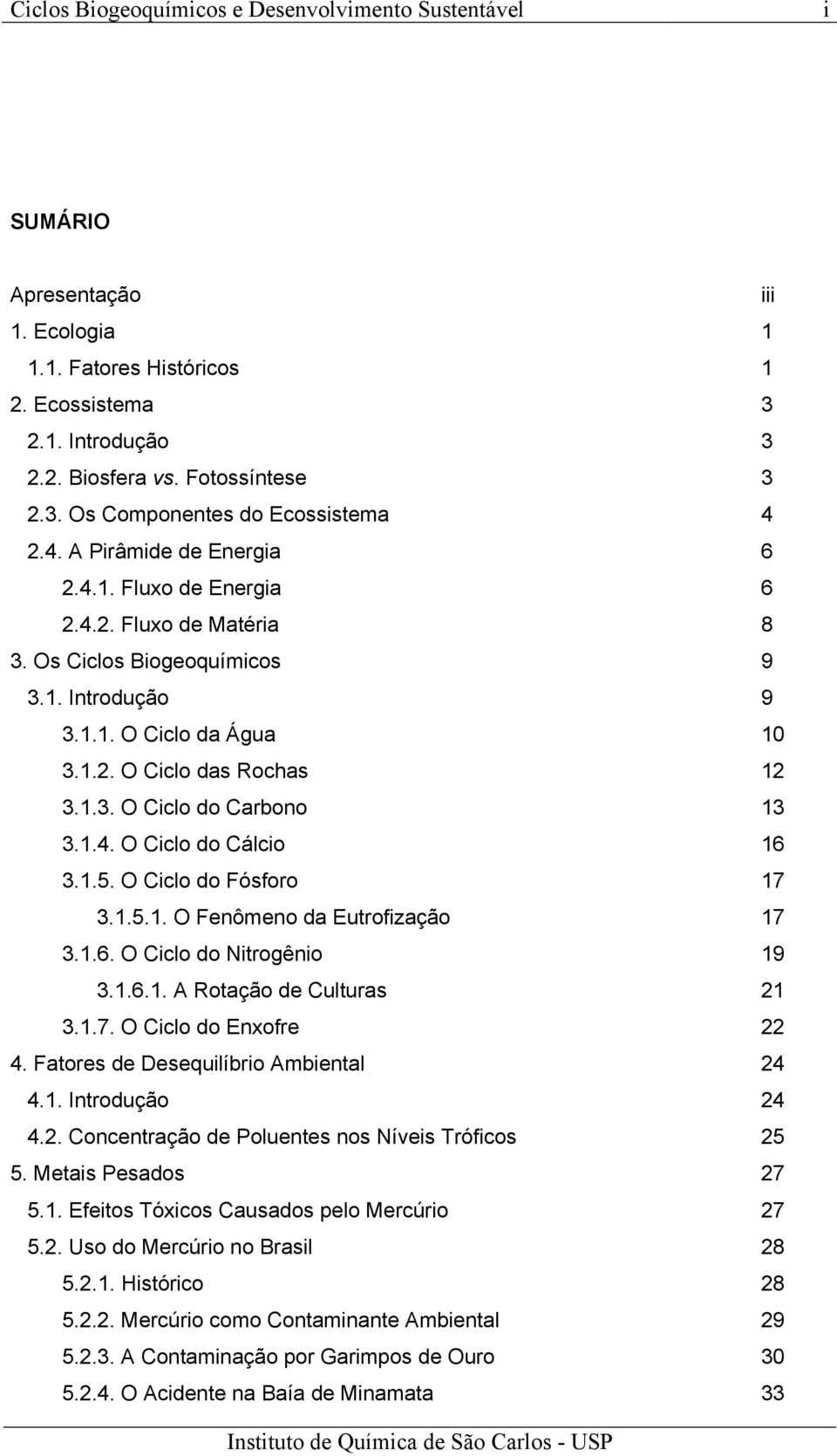 1.4. O Ciclo do Cálcio 16 3.1.5. O Ciclo do Fósforo 17 3.1.5.1. O Fenômeno da Eutrofização 17 3.1.6. O Ciclo do Nitrogênio 19 3.1.6.1. A Rotação de Culturas 21 3.1.7. O Ciclo do Enxofre 22 4.