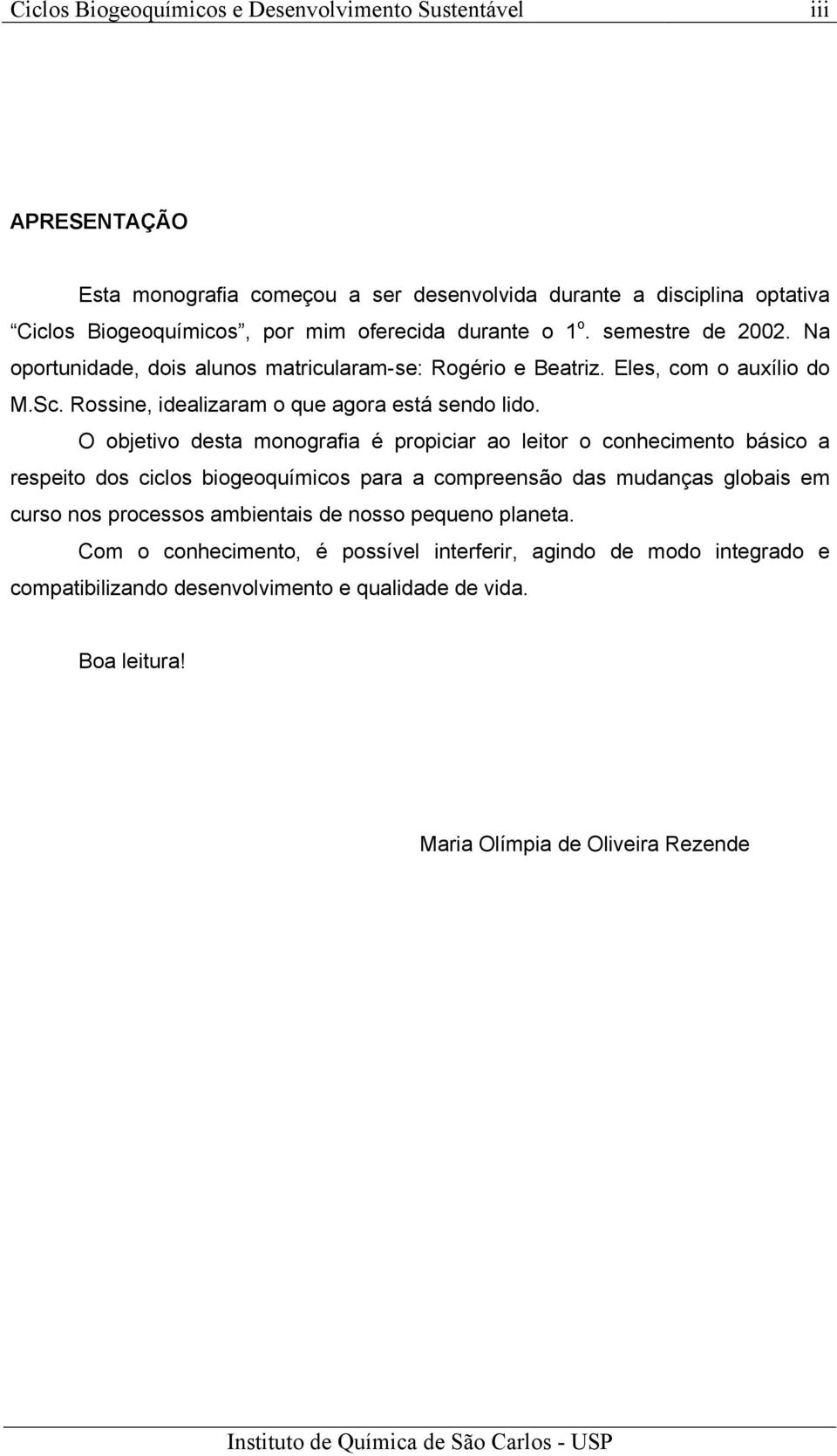 O objetivo desta monografia é propiciar ao leitor o conhecimento básico a respeito dos ciclos biogeoquímicos para a compreensão das mudanças globais em curso nos processos ambientais