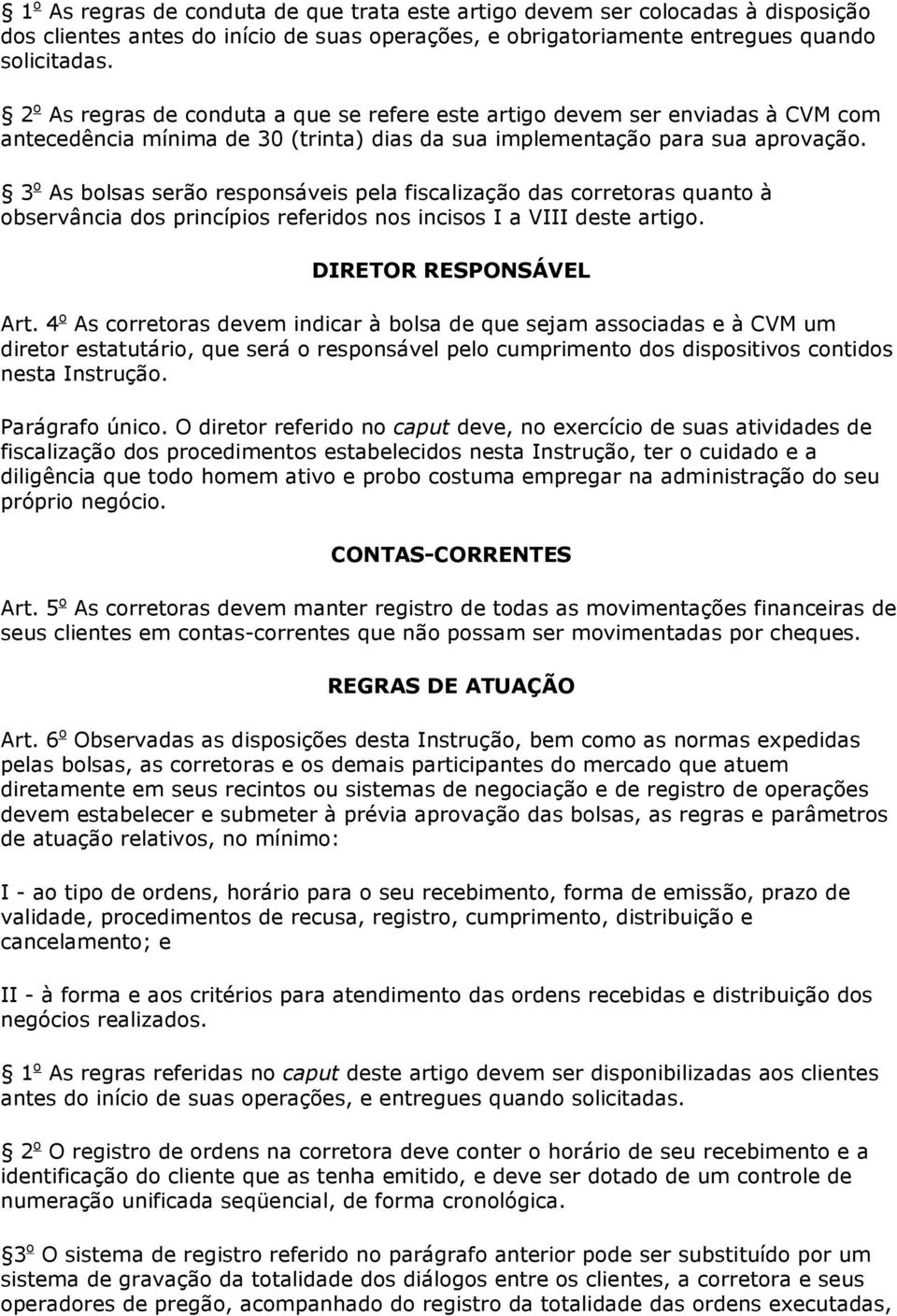 3 o As bolsas serão responsáveis pela fiscalização das corretoras quanto à observância dos princípios referidos nos incisos I a VIII deste artigo. DIRETOR RESPONSÁVEL Art.