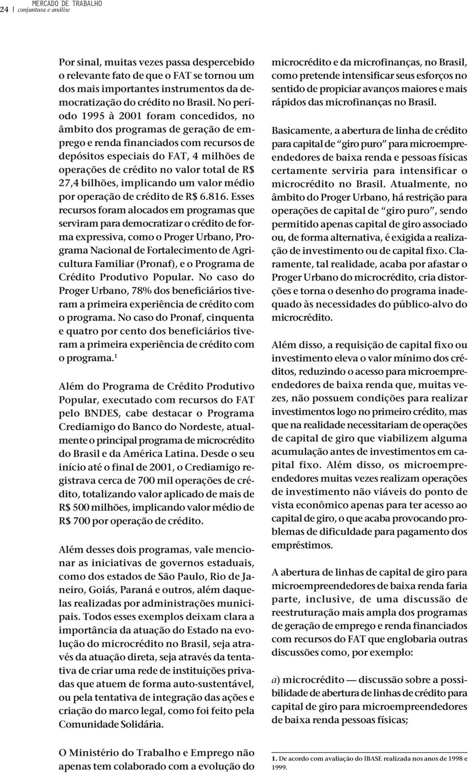 No período 1995 à 2001 foram concedidos, no âmbito dos programas de geração de emprego e renda financiados com recursos de depósitos especiais do FAT, 4 milhões de operações de crédito no valor total