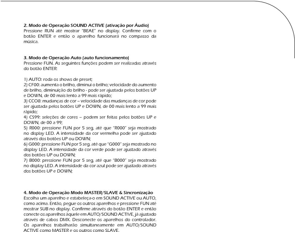 As seguintes funções podem ser realizadas através do botão ENTER: 1) AUTO: roda os shows de preset; 2) CF00: aumenta o brilho, diminui o brilho; velocidade do aumento de brilho, diminuição do brilho