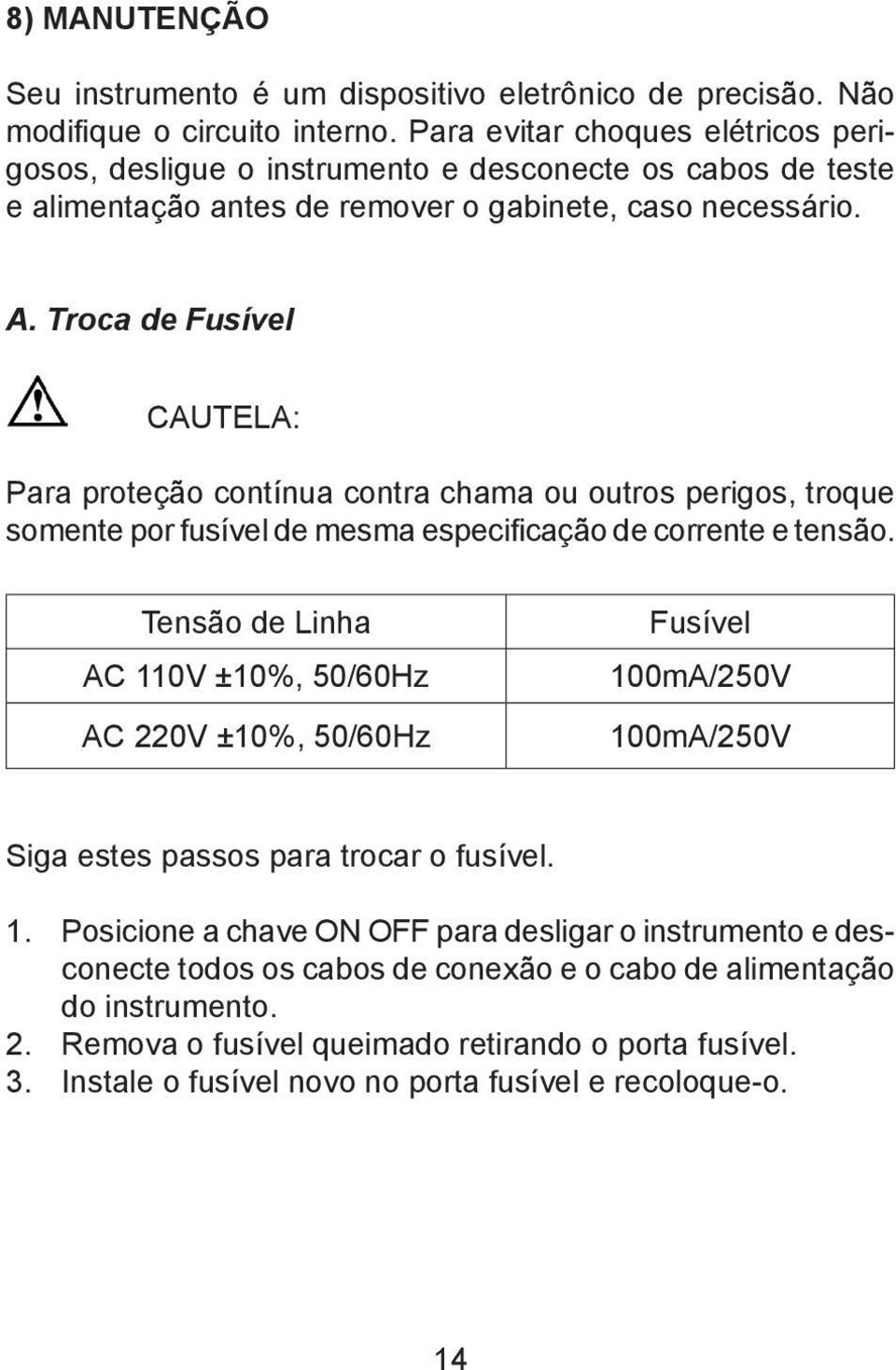 Troca de Fusível CAUTELA: Para proteção contínua contra chama ou outros perigos, troque somente por fusível de mesma especificação de corrente e tensão.