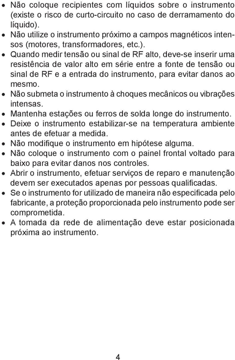 Quando medir tensão ou sinal de RF alto, deve-se inserir uma resistência de valor alto em série entre a fonte de tensão ou sinal de RF e a entrada do instrumento, para evitar danos ao mesmo.