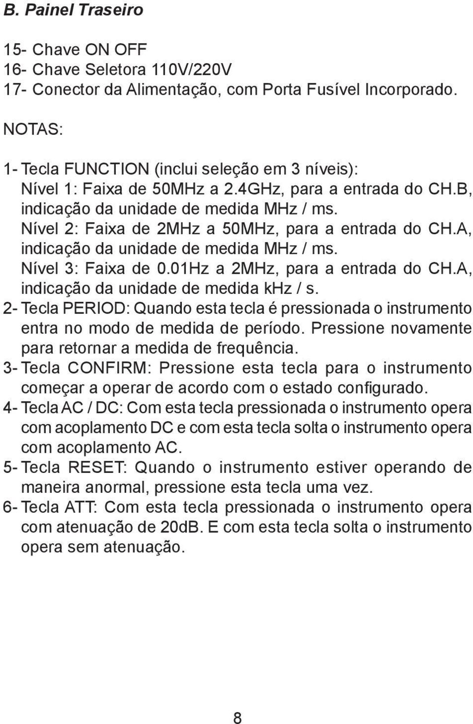 Nível 2: Faixa de 2MHz a 50MHz, para a entrada do CH.A, indicação da unidade de medida MHz / ms. Nível 3: Faixa de 0.01Hz a 2MHz, para a entrada do CH.A, indicação da unidade de medida khz / s.